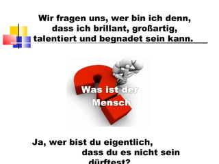 Wir fragen uns, wer bin ich denn, dass ich brillant, großartig, talentiert und begnadet sein kann.  Ja, wer bist du eigentlich,  dass du es nicht sein dürftest? 