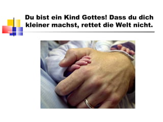 Du bist ein Kind Gottes! Dass du dich kleiner machst, rettet die Welt nicht. 