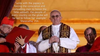 “unite with the papacy in
forcing the conscience and
compelling men to honor the
false sabbath, the people of
every country on the globe will
be led to follow her example.”
Maranatha, 214.
 