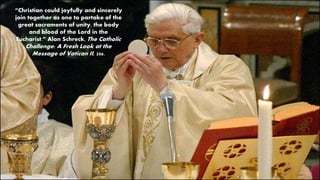 “Christian could joyfully and sincerely
join together as one to partake of the
great sacraments of unity, the body
and blood of the Lord in the
Eucharist.” Alan Schreck, The Catholic
Challenge: A Fresh Look at the
Message of Vatican II, 206.
 