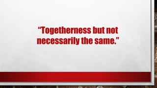 “Togetherness but not
necessarily the same.”
 