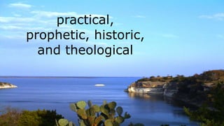 practical,
prophetic, historic,
and theological
 