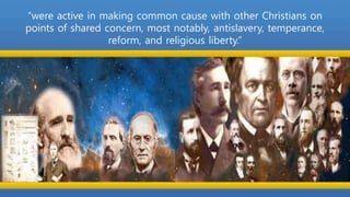 “were active in making common cause with other Christians on
points of shared concern, most notably, antislavery, temperance,
reform, and religious liberty.”
 