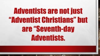 Adventists are not just
“Adventist Christians” but
are “Seventh-day
Adventists.
 