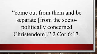 “come out from them and be
separate [from the socio-
politically concerned
Christendom].” 2 Cor 6:17.
 
