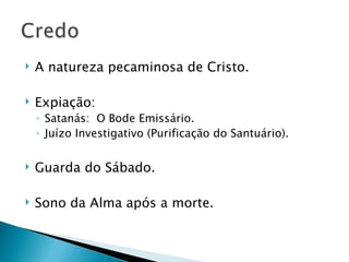 A natureza pecaminosa de Cristo. Expiação: Satanás:  O Bode Emissário. Juízo Investigativo (Purificação do Santuário). Guarda do Sábado. Sono da Alma após a morte. 