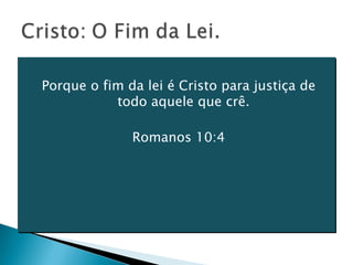 Porque o fim da lei é Cristo para justiça de todo aquele que crê. Romanos 10:4 