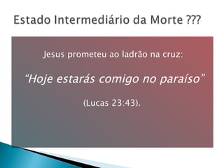 Jesus prometeu ao ladrão na cruz: “ Hoje estarás comigo no paraíso”   (Lucas 23:43).  