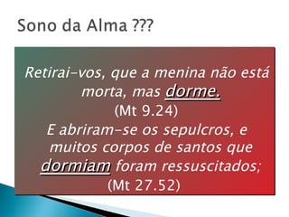 Retirai-vos, que a menina não está morta, mas  dorme. (Mt 9.24) E abriram-se os sepulcros, e muitos corpos de santos que  dormiam  foram ressuscitados; (Mt 27.52)  
