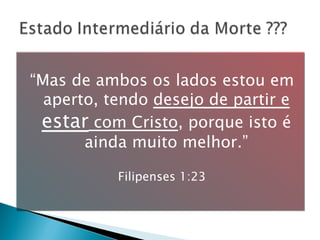 “ Mas de ambos os lados estou em aperto, tendo  desejo de partir e  estar  com Cristo , porque isto é ainda muito melhor.” Filipenses 1:23 