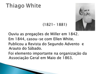   (1821– 1881) Ouviu as pregações de Miller em 1842. Em 1844, casou-se com Ellen White. Publicou a Revista do Segundo Advento  e Arauto do Sábado. Foi elemento importante na organização da Associação Geral em Maio de 1863. 