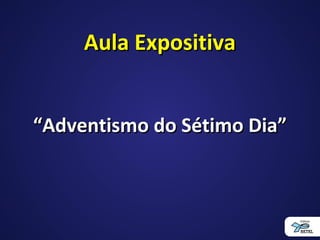 Aula ExpositivaAula Expositiva
““Adventismo do Sétimo Dia”Adventismo do Sétimo Dia”
 