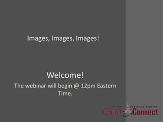 Images, Images, Images! Welcome! The webinar will begin @ 12pm Eastern Time. 