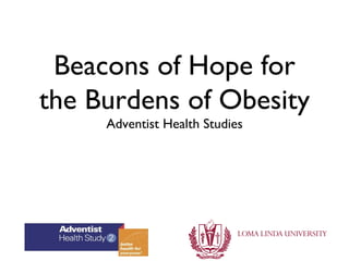 Beacons of Hope for
the Burdens of Obesity
     Adventist Health Studies
 