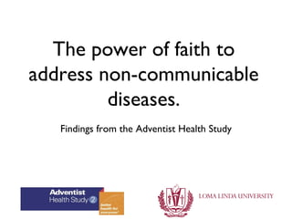 The power of faith to
address non-communicable
         diseases.
   Findings from the Adventist Health Study
 