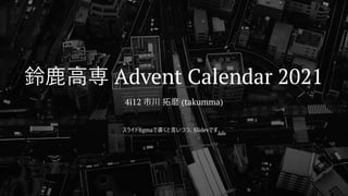 鈴鹿高専 Advent Calendar 2021
4i12 市川 拓磨 (takumma)
スライドfigmaで書くと言いつつ、Slidevです、、
 