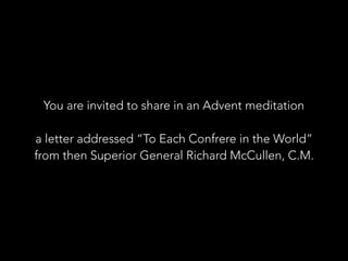 You are invited to share in an Advent meditation
a letter addressed “To Each Confrere in the World”
from then Superior General Richard McCullen, C.M.
 