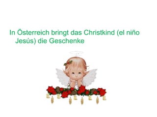 In Österreich bringt das Christkind (el niño
Jesús) die Geschenke
 