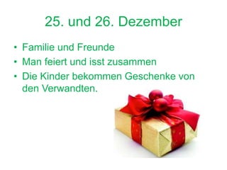 25. und 26. Dezember
• Familie und Freunde
• Man feiert und isst zusammen
• Die Kinder bekommen Geschenke von
den Verwandten.
 