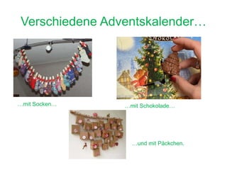 Verschiedene Adventskalender…
…mit Socken… …mit Schokolade…
…und mit Päckchen.
 