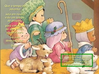 Que o tempo de advento seja em nossa vida um tempo de preparo para voltarmos ao que é mais pleno e puro na vida desejada por  Deus. Música : Ray Coniff- What child Montagem : [email_address] www.pranos.com.br 