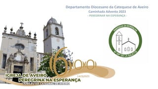 Departamento Diocesano da Catequese de Aveiro
Caminhada Advento 2023
- PEREGRINAR NA ESPERANÇA -
 