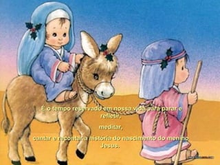 É o tempo reservado em nossa vida para parar eÉ o tempo reservado em nossa vida para parar e
refletir,refletir,
meditar,meditar,
cantar e recontar a história do nascimento do meninocantar e recontar a história do nascimento do menino
Jesus.Jesus.
 