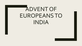 ADVENT OF
EUROPEANSTO
INDIA
 