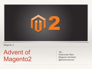 Magento 2
Advent of
Magento2
By -
Anshuman Ravi
Magento Architect
@anshumanravi
 