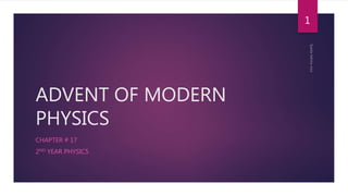 ADVENT OF MODERN
PHYSICS
CHAPTER # 17
2ND YEAR PHYSICS
1
 
