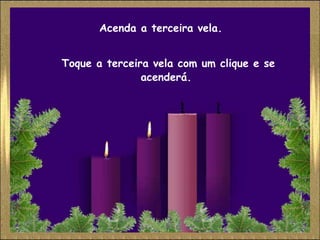 Acenda a terceira vela.


Toque a terceira vela com um clique e se
               acenderá.
 