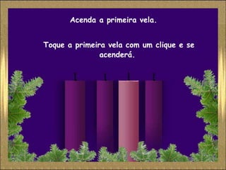 Acenda a primeira vela.


Toque a primeira vela com um clique e se
               acenderá.
 