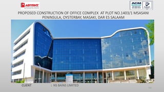 103
PROPOSED CONSTRUCTION OF OFFICE COMPLEX AT PLOT NO.1403/1 MSASANI
PENINSULA, OYSTERBAY, MASAKI, DAR ES SALAAM
CLIENT : NS BAINS LIMITED
 
