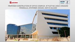 106
PROPOSED CONSTRUCTION OF OFFICE COMPLEX AT PLOT NO.1403/1 MSASANI
PENINSULA, OYSTERBAY, MASAKI, DAR ES SALAAM
 
