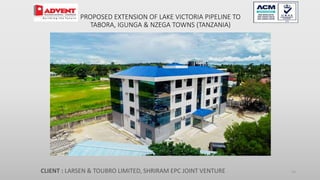 PROPOSED EXTENSION OF LAKE VICTORIA PIPELINE TO
TABORA, IGUNGA & NZEGA TOWNS (TANZANIA)
CLIENT : LARSEN & TOUBRO LIMITED, SHRIRAM EPC JOINT VENTURE 14
 
