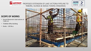 15
SCOPE OF WORKS
• Ground Reservoirs total volume of
7,500 m3
• TUWASA Office Building
• Kiosks – 103 No.s
PROPOSED EXTENSION OF LAKE VICTORIA PIPELINE TO
TABORA, IGUNGA & NZEGA TOWNS (TANZANIA)
 