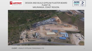 47
DESIGN AND BUILD GYPSUM PLASTER BOARD
PLANT IN
MKURANGA, COAST REGION.
CLIENT : KNAUF GYPSUM (TANZANIA) LTD
 