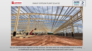 52
You can see the precise alignment of the structure. The bolts were cast using templates and no welding
or modification was permitted on site. Covered warehouse area is over 3 acres
KNAUF GYPSUM PLANT (Cont’d)
 