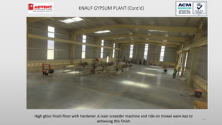 54
High gloss finish floor with hardener. A laser screeder machine and ride on trowel were key to
achieving this finish
KNAUF GYPSUM PLANT (Cont’d)
 