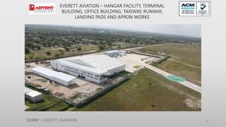 EVERETT AVIATION – HANGAR FACILITY, TERMINAL
BUILDING, OFFICE BUILDING, TAXIWAY, RUNWAY,
LANDING PADS AND APRON WORKS
CLIENT : EVERETT AVIATION 56
 