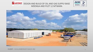 DESIGN AND BUILD OF OIL AND GAS SUPPLY BASE
MDENGA AND PLOT 12 MTWARA
CLIENT : SCHLUMBERGER SEACO INC 61
 