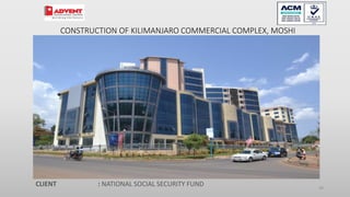69
CONSTRUCTION OF KILIMANJARO COMMERCIAL COMPLEX, MOSHI
CLIENT : NATIONAL SOCIAL SECURITY FUND
 