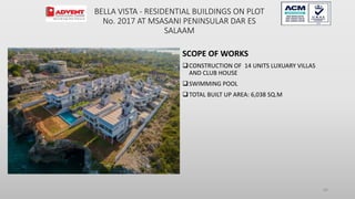 SCOPE OF WORKS
CONSTRUCTION OF 14 UNITS LUXUARY VILLAS
AND CLUB HOUSE
SWIMMING POOL
TOTAL BUILT UP AREA: 6,038 SQ.M
80
BELLA VISTA - RESIDENTIAL BUILDINGS ON PLOT
No. 2017 AT MSASANI PENINSULAR DAR ES
SALAAM
 