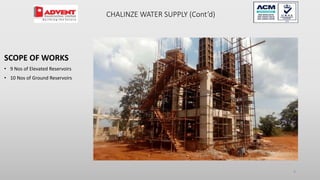 CHALINZE WATER SUPPLY (Cont’d)
9
SCOPE OF WORKS
• 9 Nos of Elevated Reservoirs
• 10 Nos of Ground Reservoirs
 