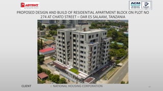 99
PROPOSED DESIGN AND BUILD OF RESIDENTIAL APARTMENT BLOCK ON PLOT NO
274 AT CHATO STREET – DAR ES SALAAM, TANZANIA
CLIENT : NATIONAL HOUSING CORPORATION
 
