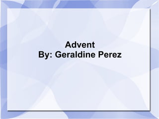 Advent By: Geraldine Perez 