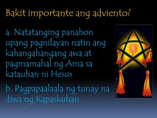Bakitimportanteangadviento?a. Natatangingpanahonupangpagnilayannatinangkahangahangangawa at pagmamahalngAmasakatauhanniHesusb. PagpapaalaalangtunaynadiwangKapaskuhan