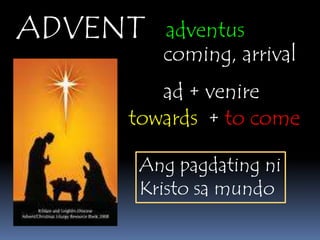 ADVENTadventuscoming, arrivalad + veniretowards  + to comeAngpagdatingniKristosamundo