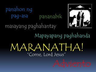 panahonngpag-asapananabikmasayangpaghahantayMapayapangpaghahandaMARANATHA!“Come, Lord Jesus”Adviento