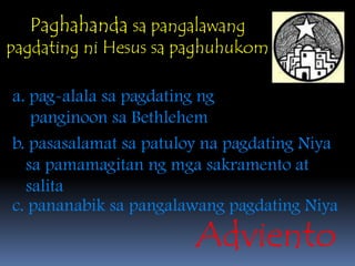 PaghahandasapangalawangpagdatingniHesussapaghuhukoma. pag-alalasapagdatingngpanginoonsa Bethlehemb. pasasalamatsapatuloynapagdatingNiyasapamamagitanngmgasakramento at salitac. pananabiksapangalawangpagdatingNiyaAdviento